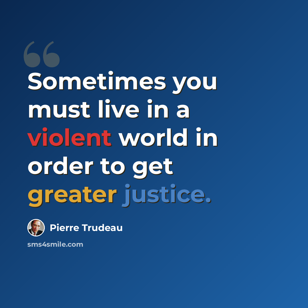 “Sometimes you must live in a violent world in order to get greater justice.” quote by Pierre Trudeau