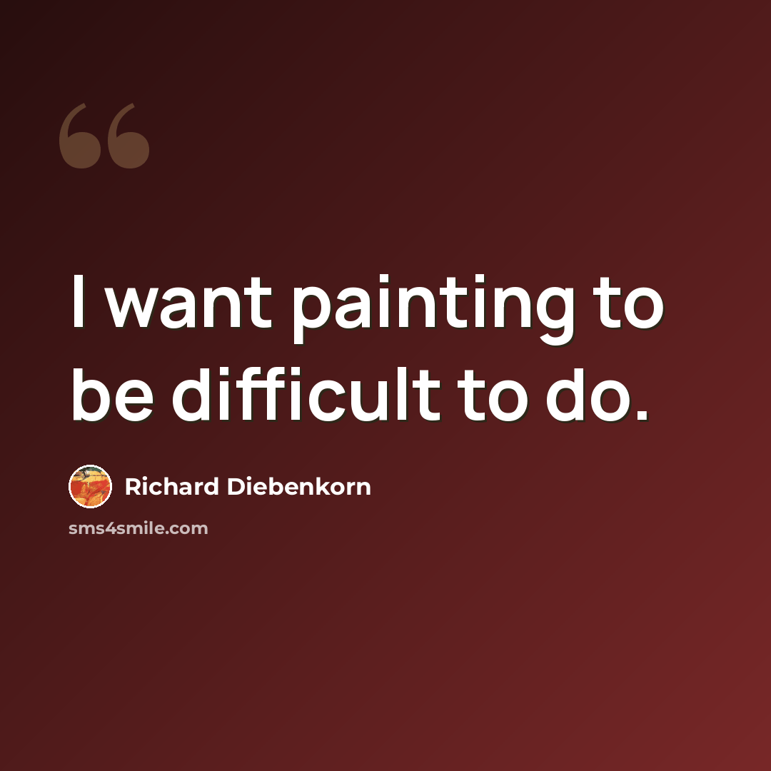 “I want painting to be difficult to do.” quote by Richard Diebenkorn