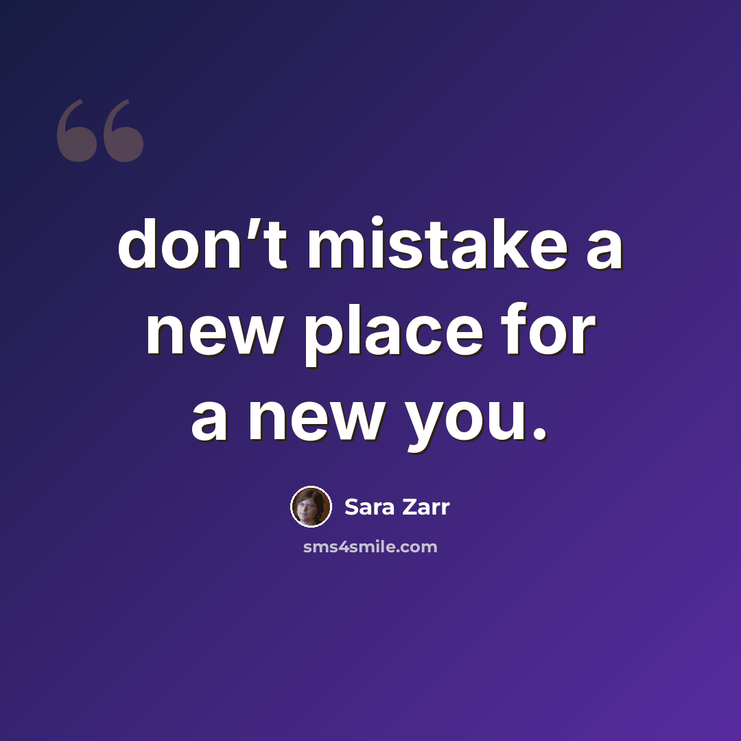 “don’t mistake a new place for a new you.” quote by Sara Zarr