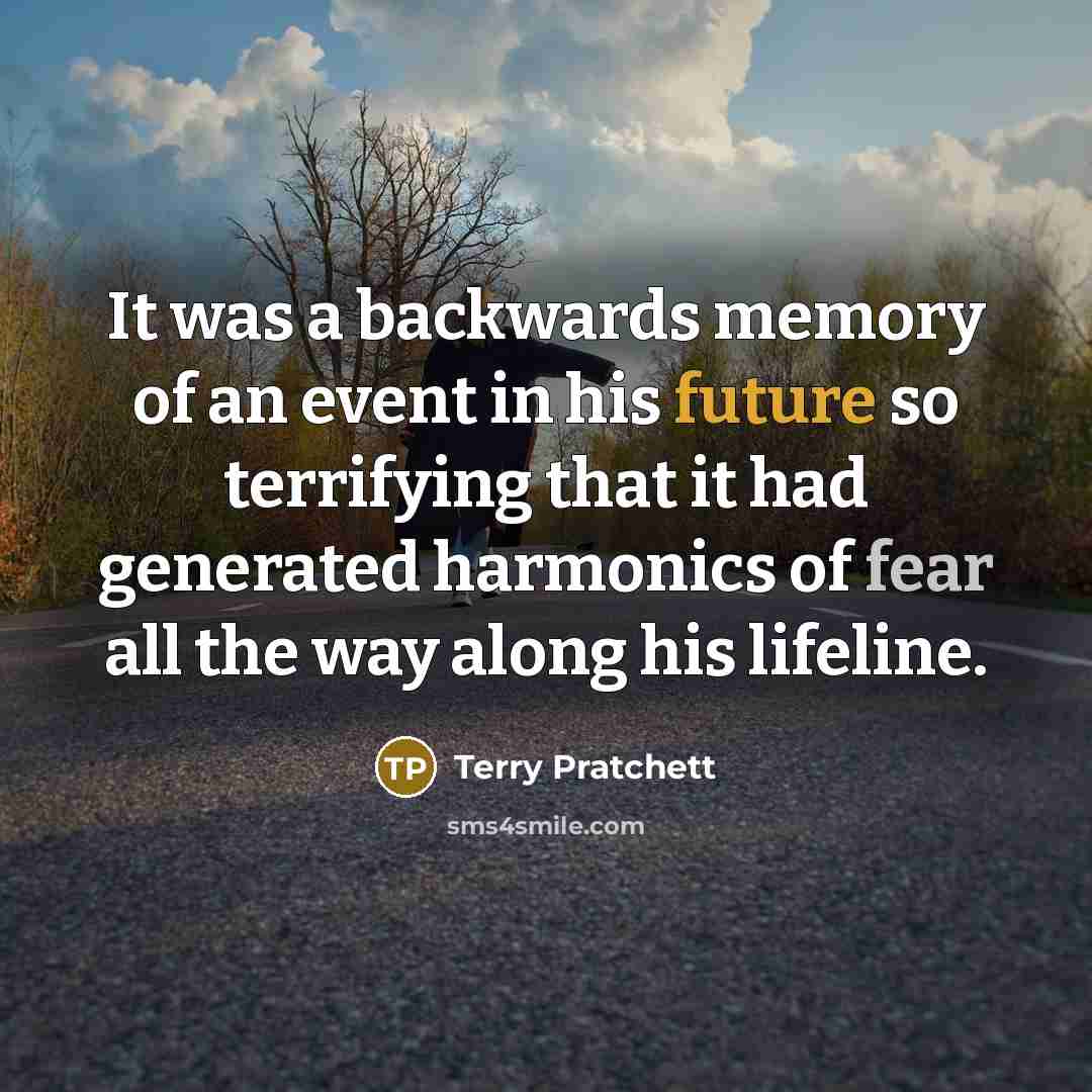 “It was a backwards memory of an event in his future so terrifying that it had generated harmonics of fear all the way along his lifeline.” quote by Terry Pratchett