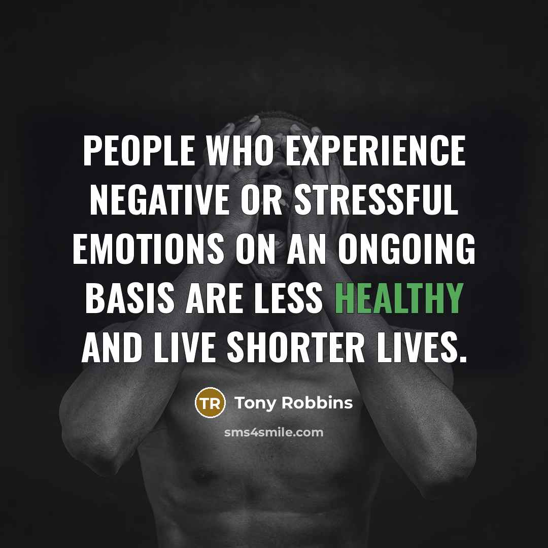 “People who experience negative or stressful emotions on an ongoing basis are less healthy and live shorter lives.” quote by Tony Robbins