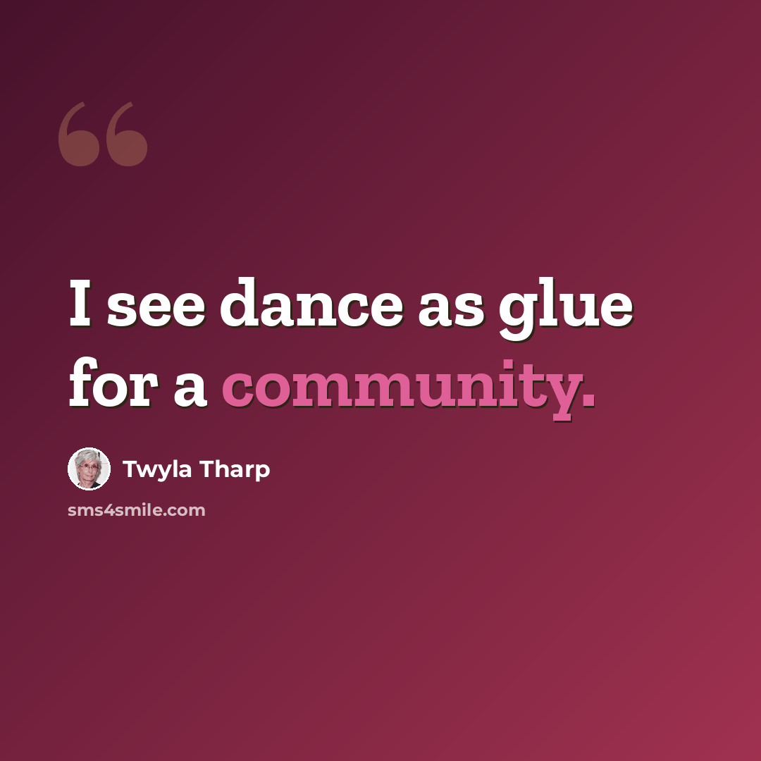 “I see dance as glue for a community.” quote by Twyla Tharp