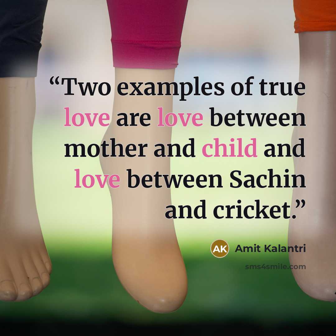 “Two examples of true love are love between mother and child and love between Sachin and cricket.” quote by Amit Kalantri