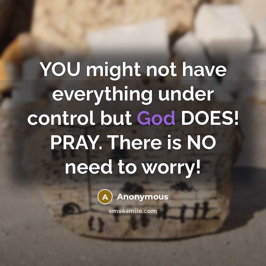 “YOU might not have everything under control but God DOES! PRAY. There is NO need to worry!” quote by Anonymous