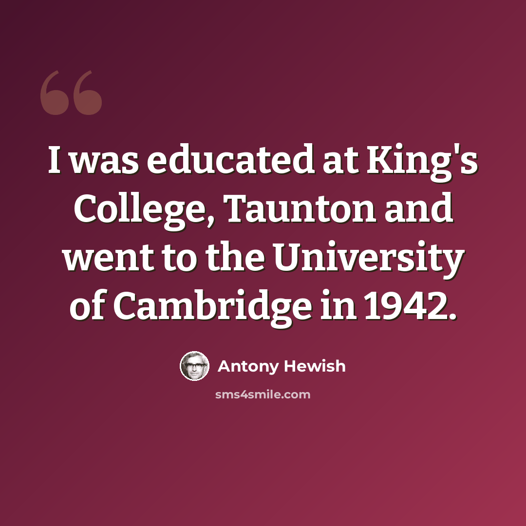 “I was educated at King's College, Taunton and went to the University of Cambridge in 1942.” quote by Antony Hewish