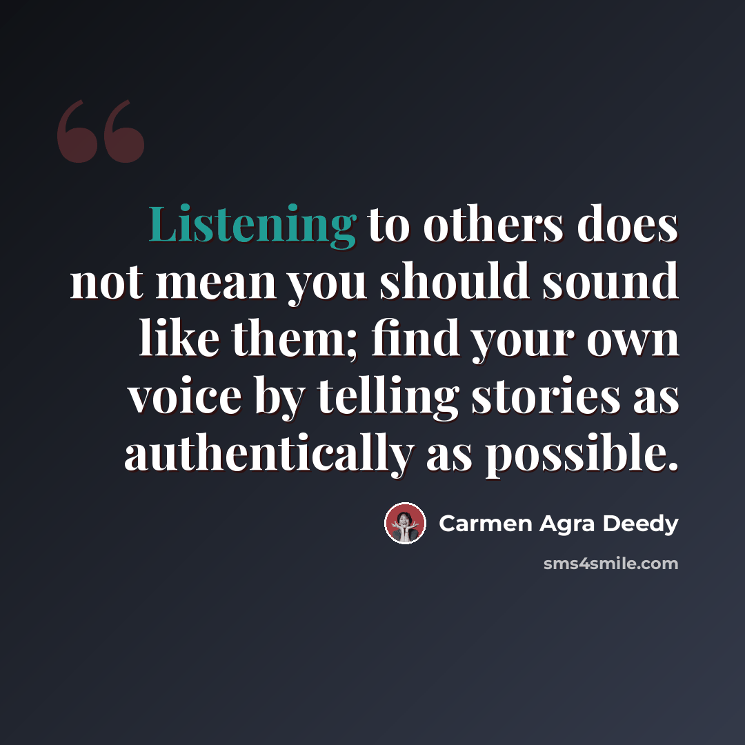 “Listening to others does not mean you should sound like them; find your own voice by telling stories as authentically as possible.” quote by Carmen Agra Deedy