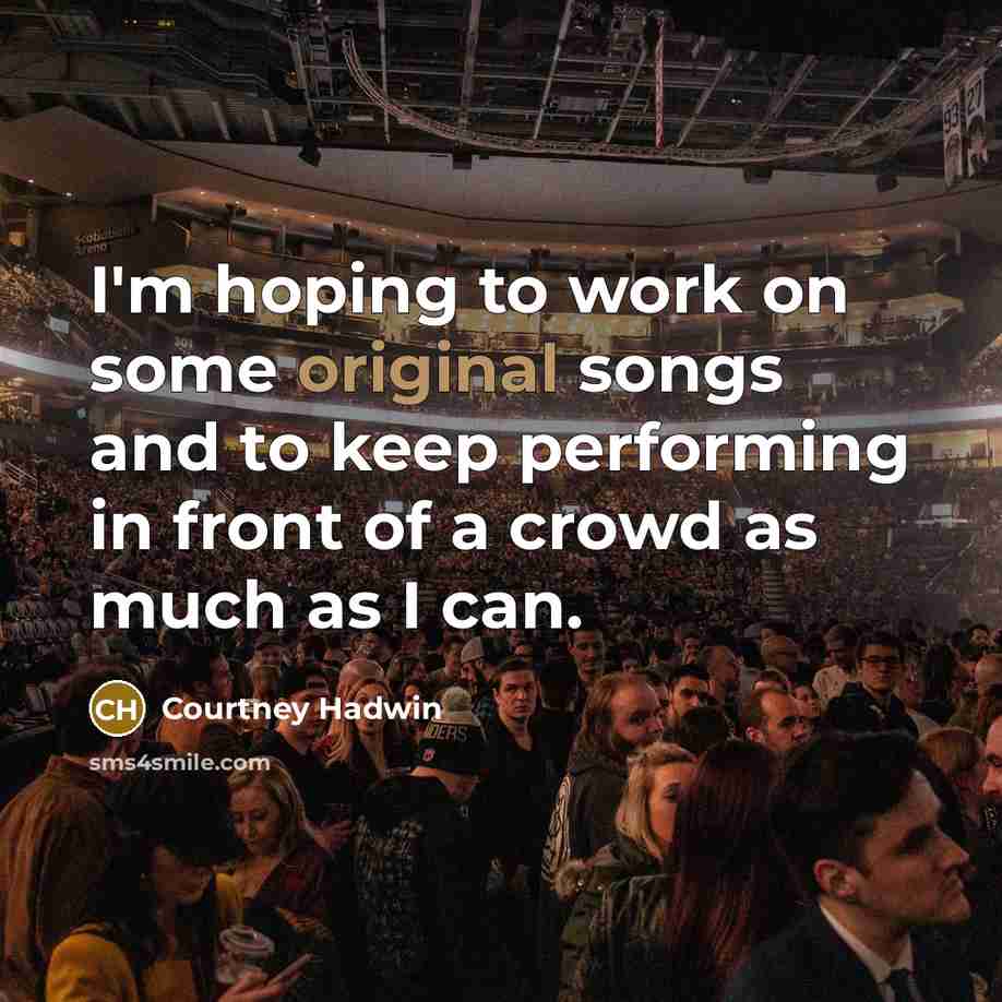 “I'm hoping to work on some original songs and to keep performing in front of a crowd as much as I can.” quote by Courtney Hadwin