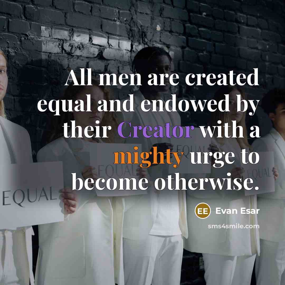 “All men are created equal and endowed by their Creator with a mighty urge to become otherwise.” quote by Evan Esar