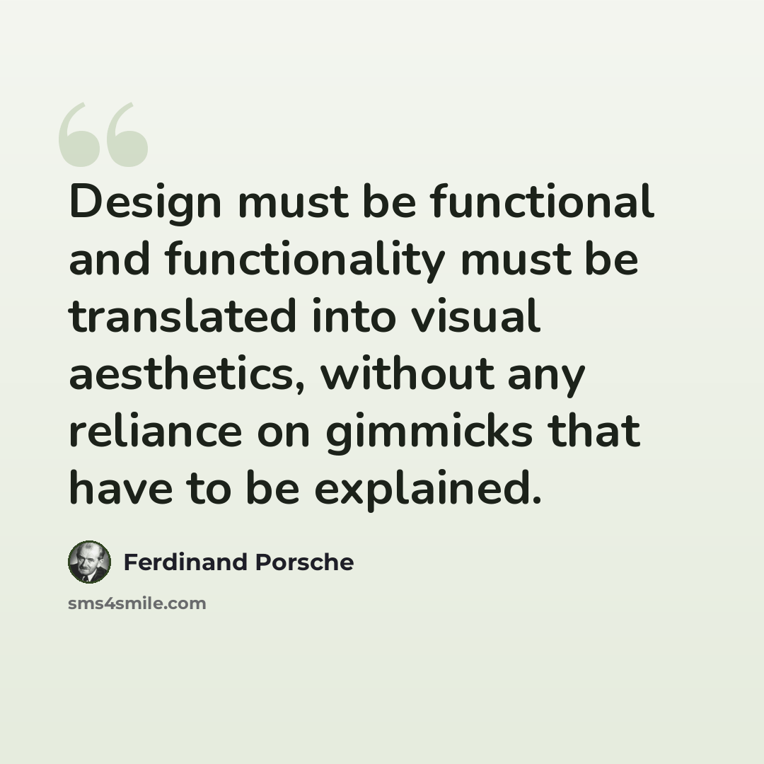 “Design must be functional and functionality must be translated into visual aesthetics, without any reliance on gimmicks that have to be explained.” quote by Ferdinand Porsche