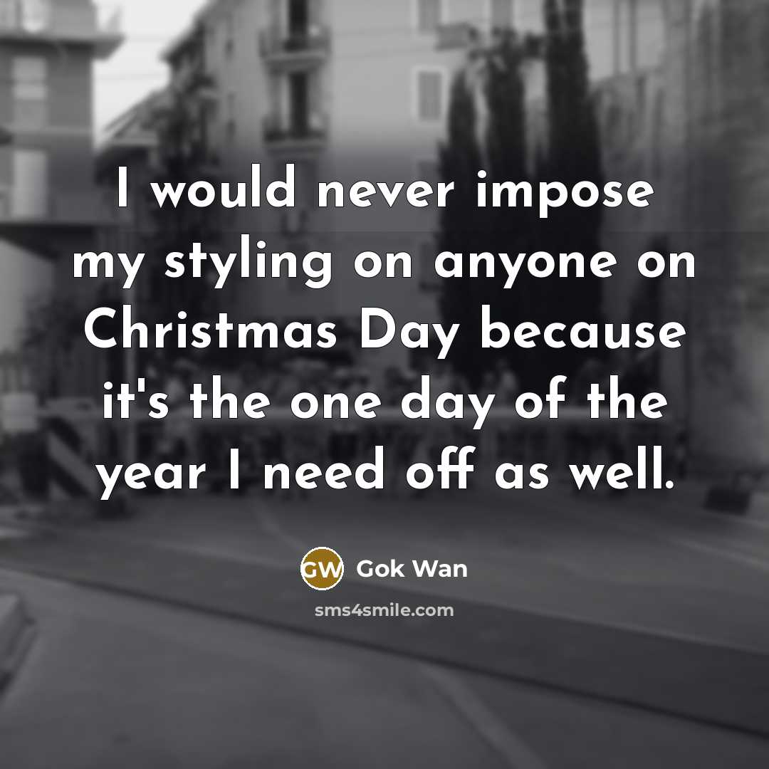 “I would never impose my styling on anyone on Christmas Day because it's the one day of the year I need off as well.” quote by Gok Wan