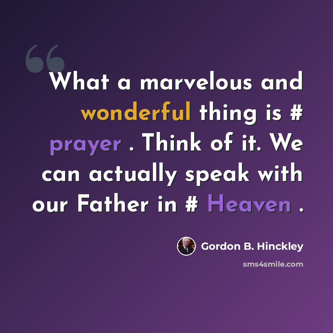 “What a marvelous and wonderful thing is # prayer . Think of it. We can actually speak with our Father in # Heaven .” quote by Gordon B. Hinckley