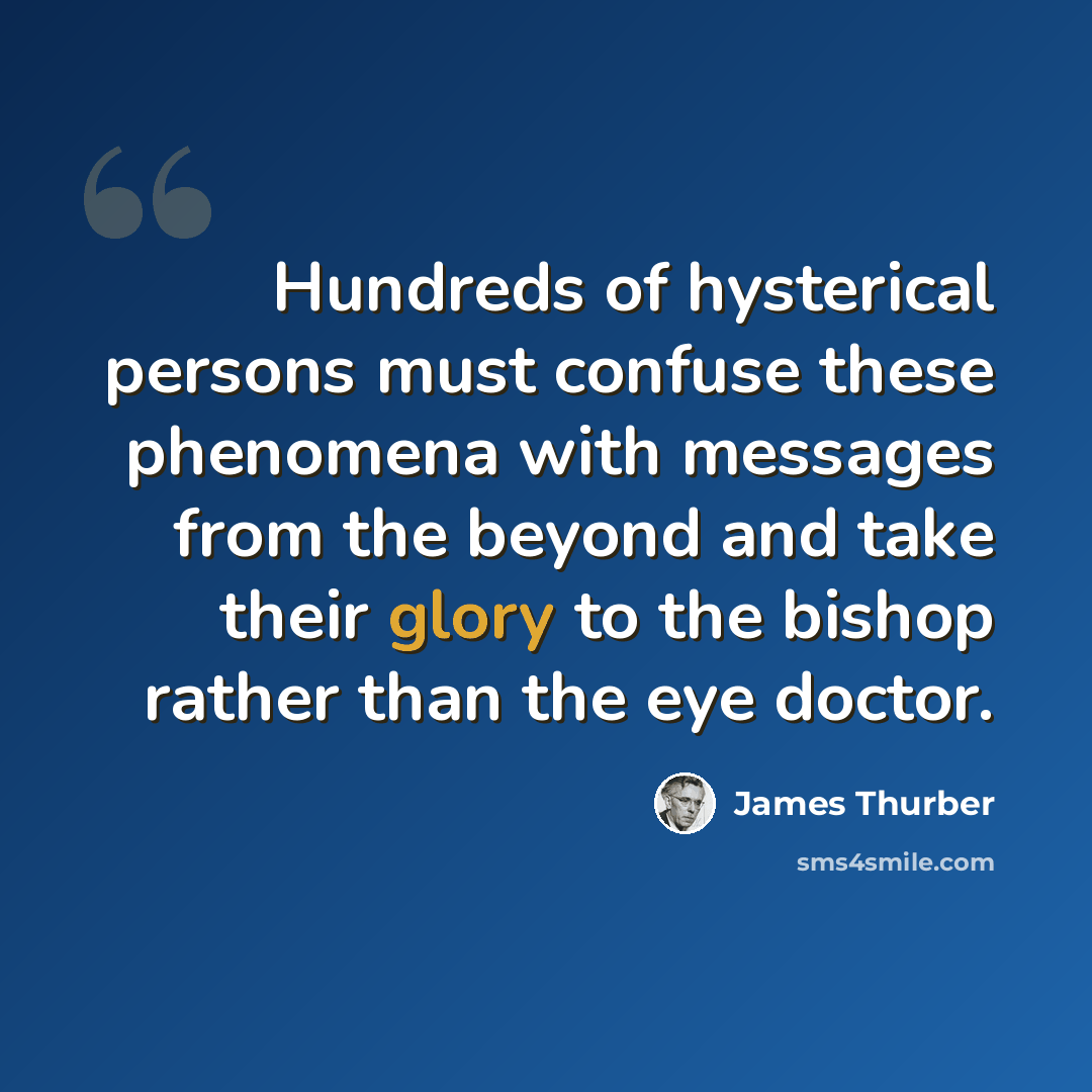 “Hundreds of hysterical persons must confuse these phenomena with messages from the beyond and take their glory to the bishop rather than the eye doctor.” quote by James Thurber