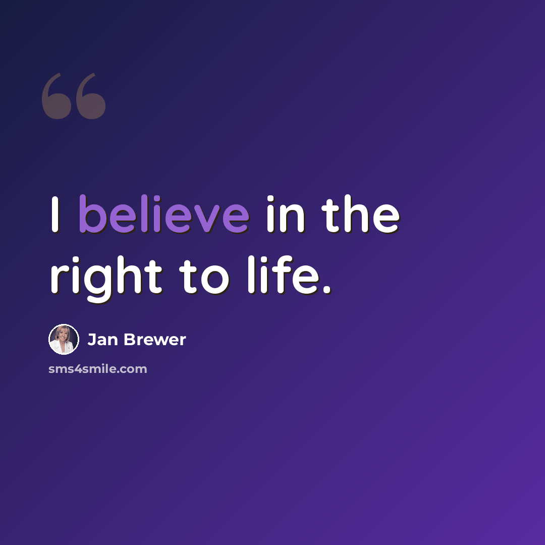 “I believe in the right to life.” quote by Jan Brewer
