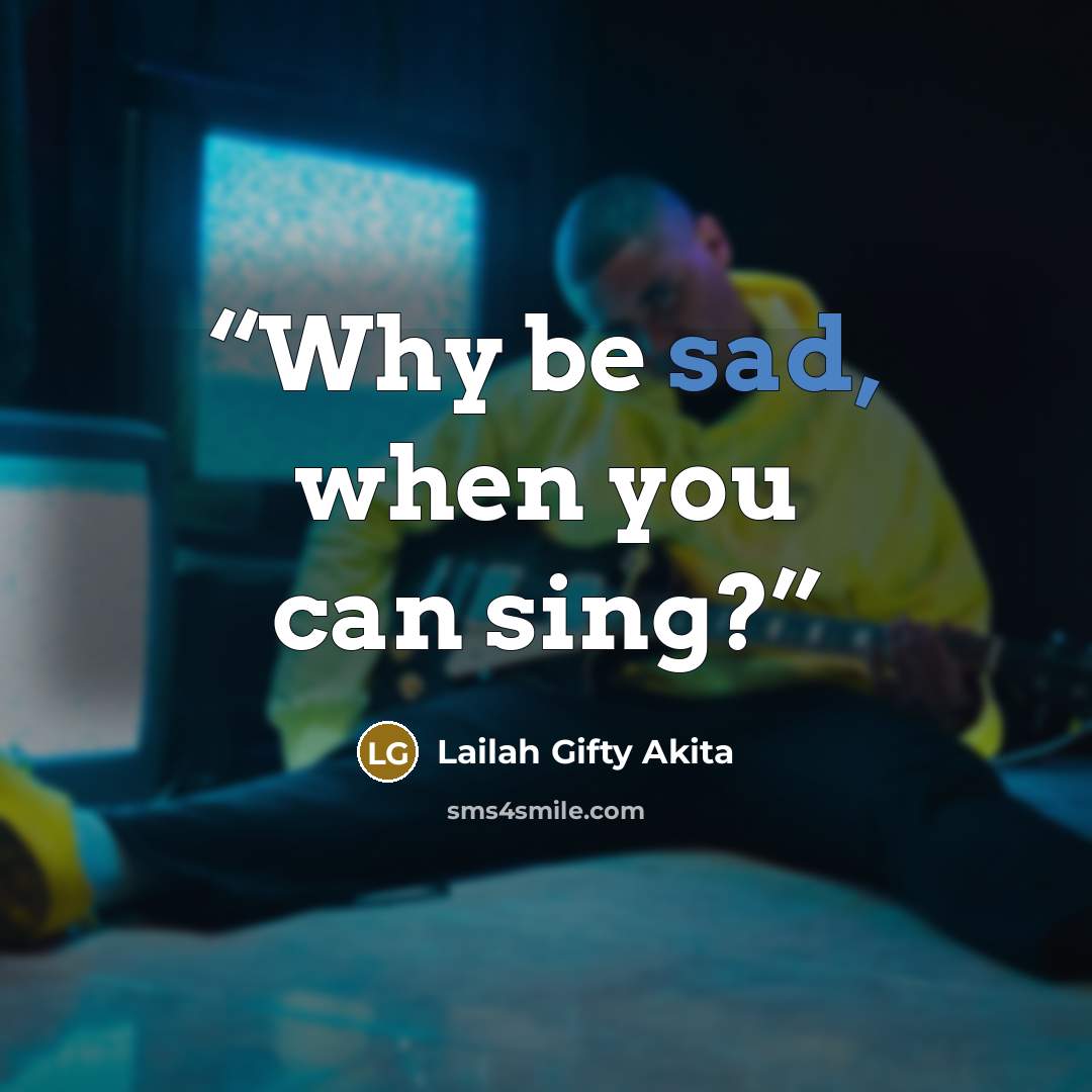“Why be sad, when you can sing?” quote by Lailah Gifty Akita