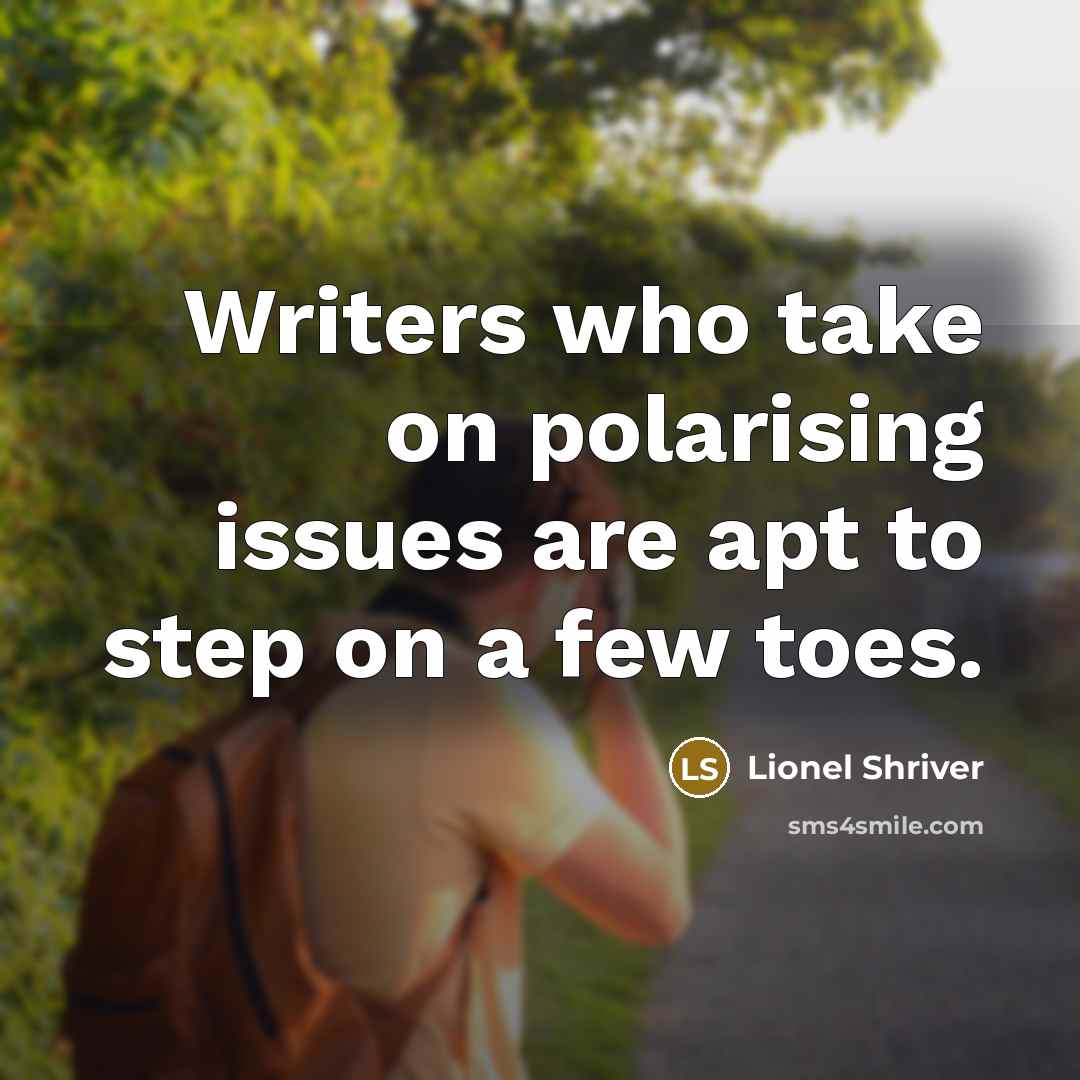 “Writers who take on polarising issues are apt to step on a few toes.” quote by Lionel Shriver