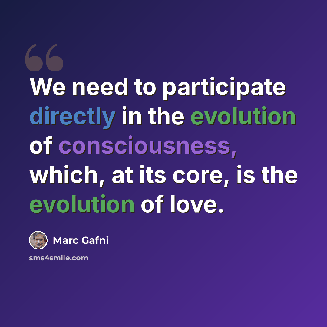 “We need to participate directly in the evolution of consciousness, which, at its core, is the evolution of love.” quote by Marc Gafni