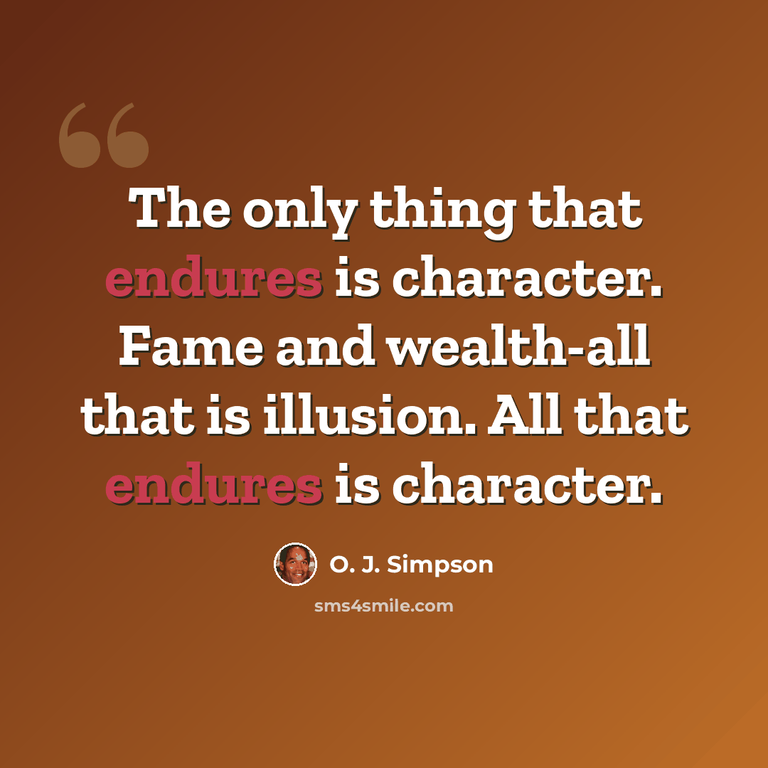 “The only thing that endures is character. Fame and wealth-all that is illusion. All that endures is character.” quote by O. J. Simpson