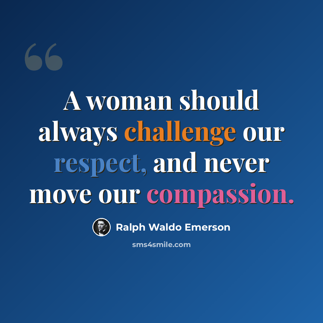 “A woman should always challenge our respect, and never move our compassion.” quote by Ralph Waldo Emerson