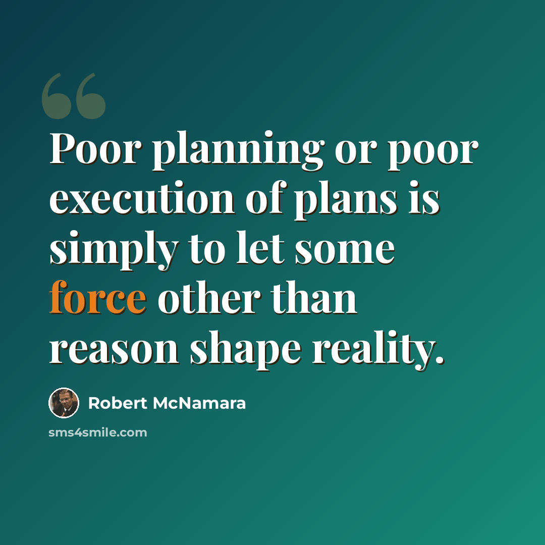 “Poor planning or poor execution of plans is simply to let some force other than reason shape reality.” quote by Robert McNamara