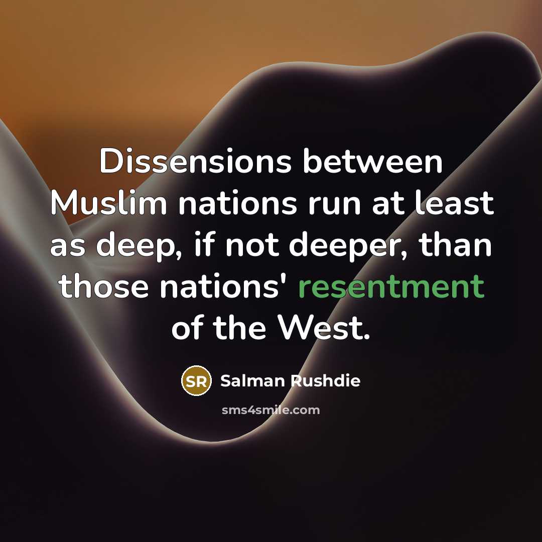 “Dissensions between Muslim nations run at least as deep, if not deeper, than those nations' resentment of the West.” quote by Salman Rushdie