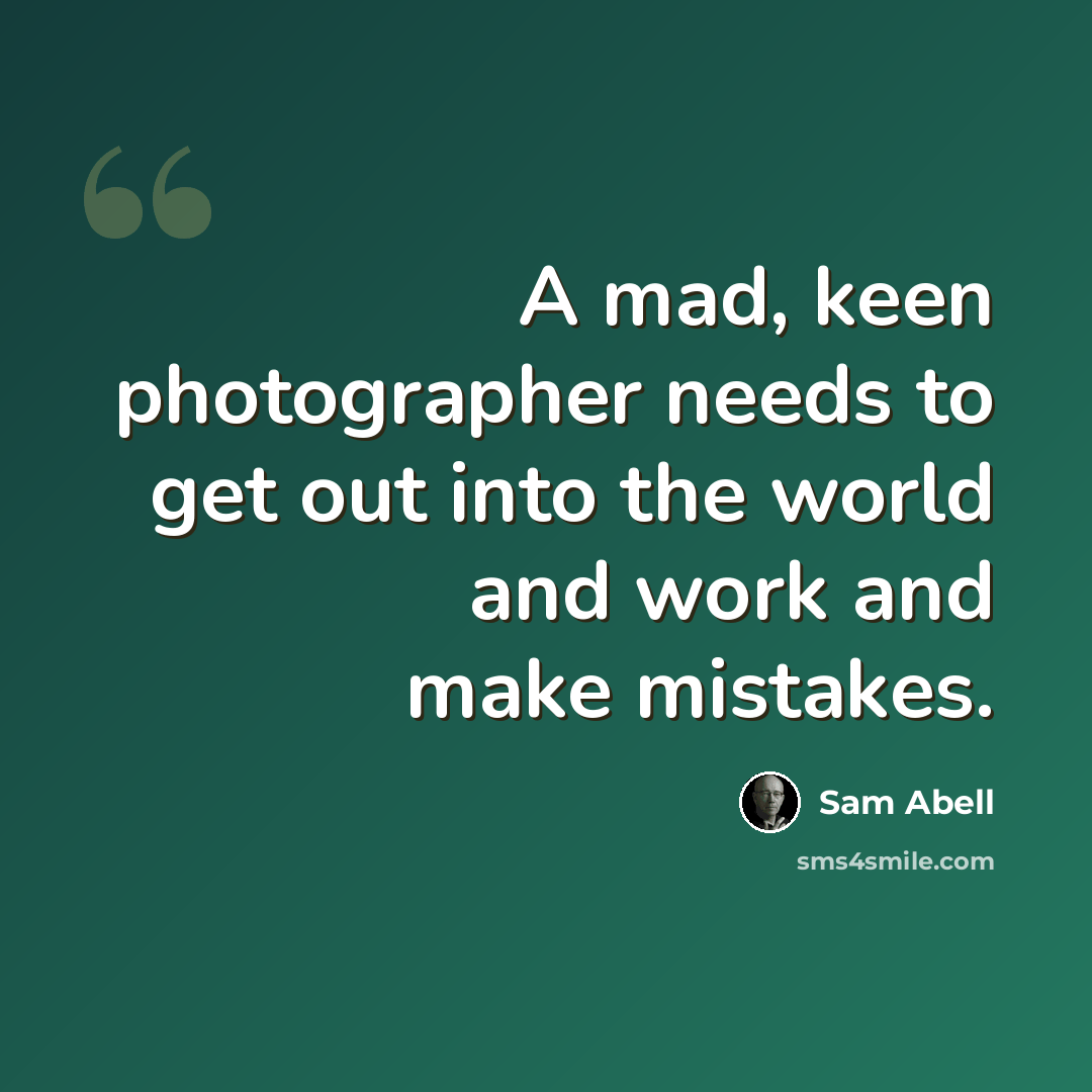 “A mad, keen photographer needs to get out into the world and work and make mistakes.” quote by Sam Abell
