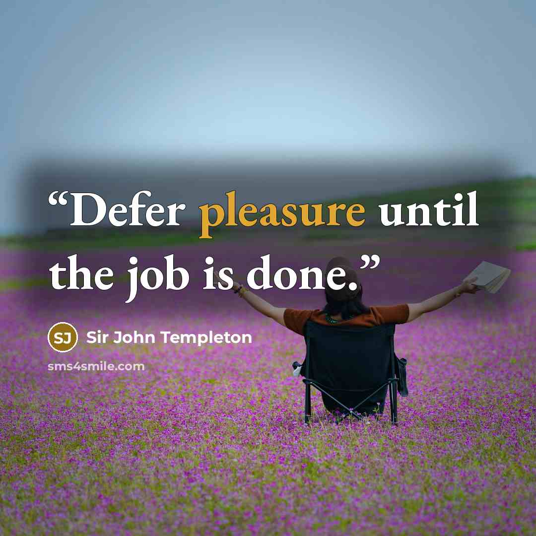 “Defer pleasure until the job is done.” quote by Sir John Templeton