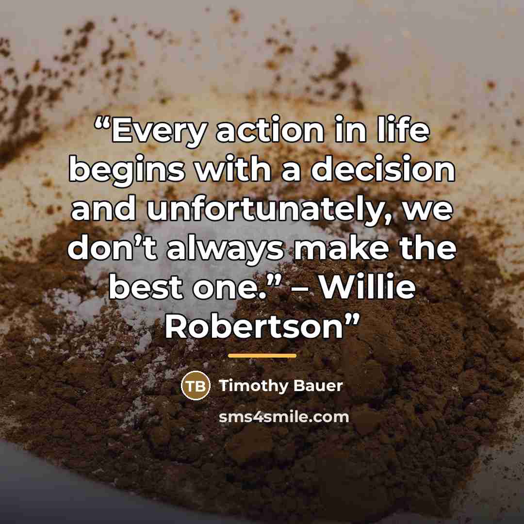 “Every action in life begins with a decision and unfortunately, we don’t always make the best one.” – Willie Robertson” quote by Timothy Bauer