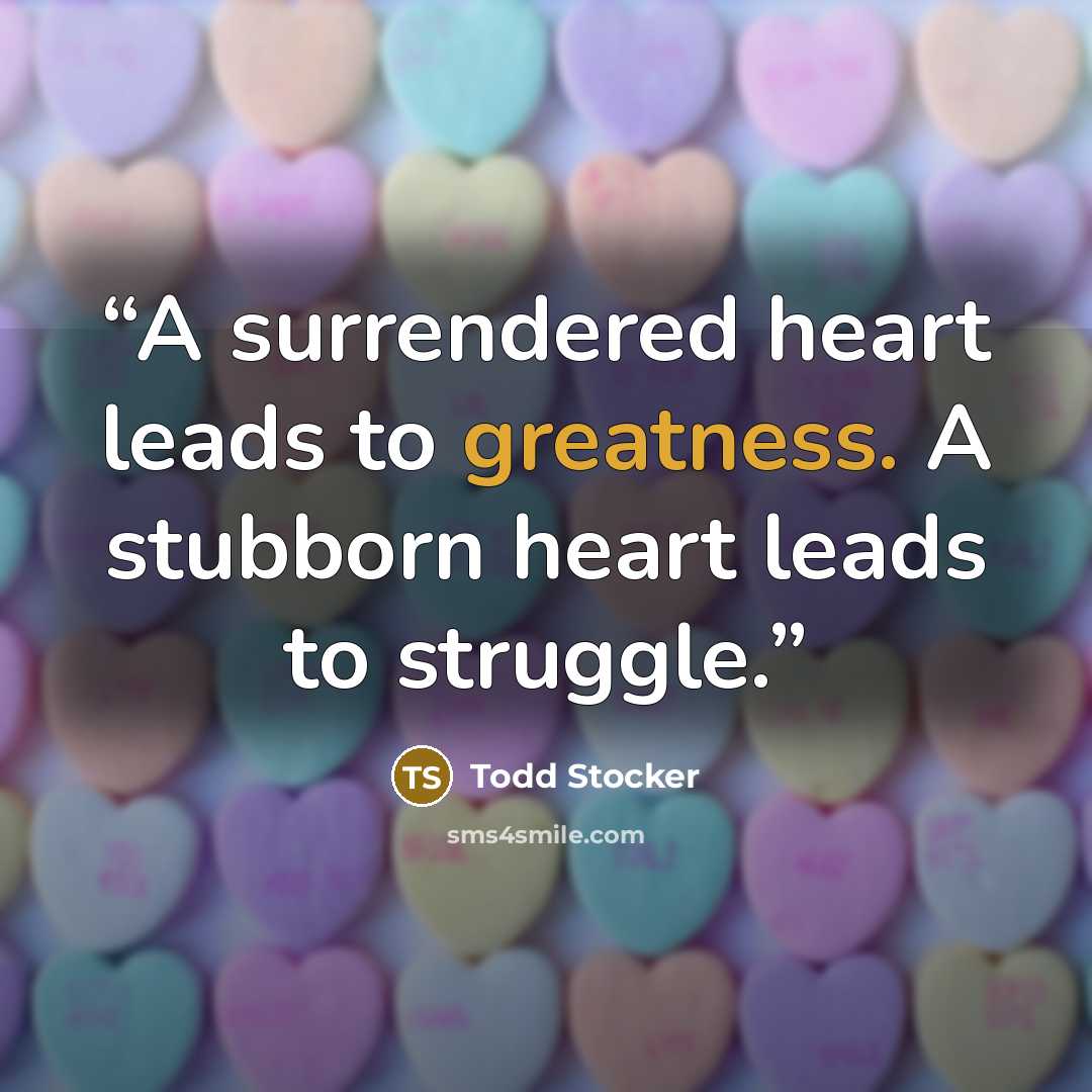 “A surrendered heart leads to greatness. A stubborn heart leads to struggle.” quote by Todd Stocker