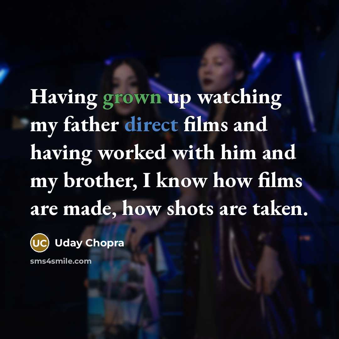 “Having grown up watching my father direct films and having worked with him and my brother, I know how films are made, how shots are taken.” quote by Uday Chopra