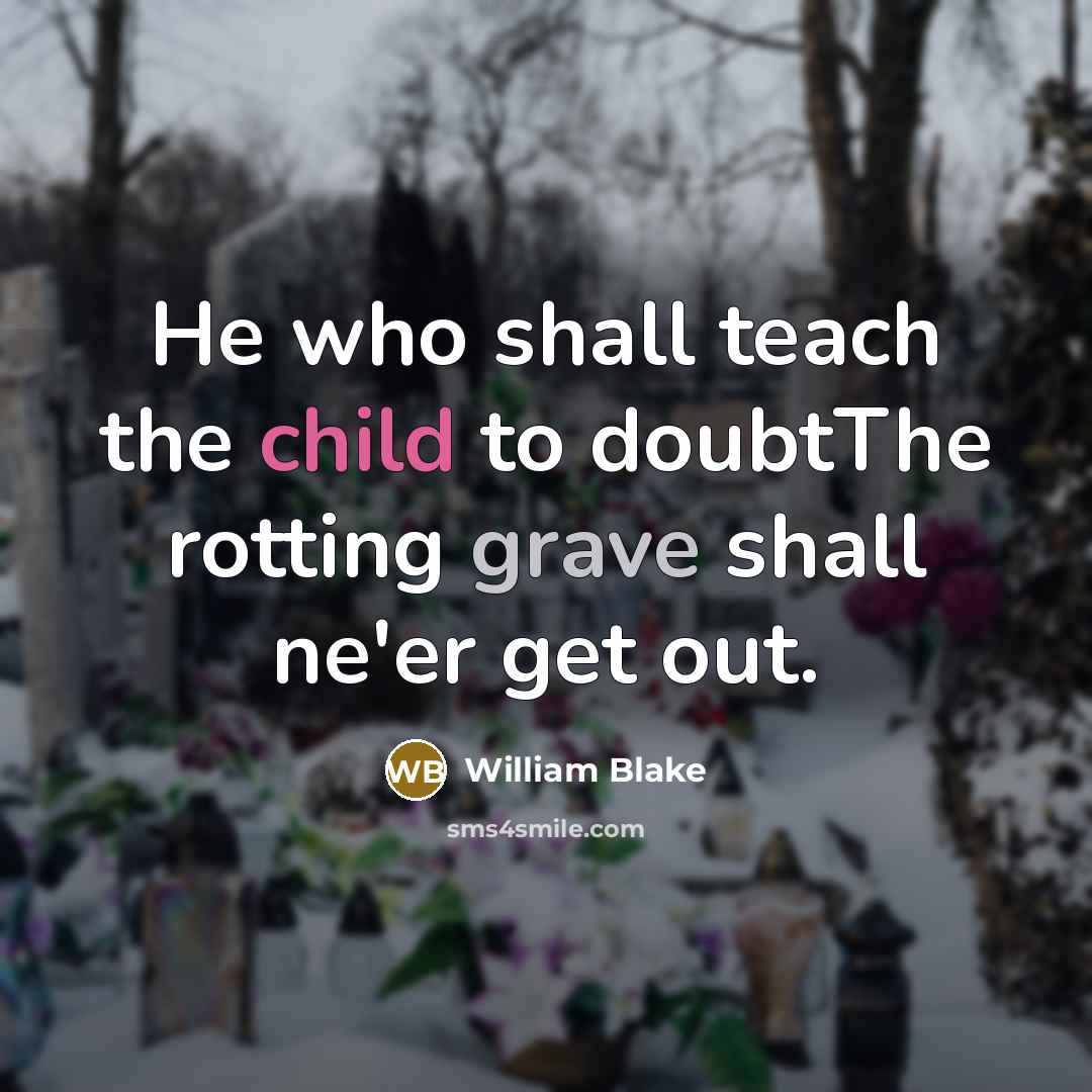 “He who shall teach the child to doubtThe rotting grave shall ne'er get out.” quote by William Blake