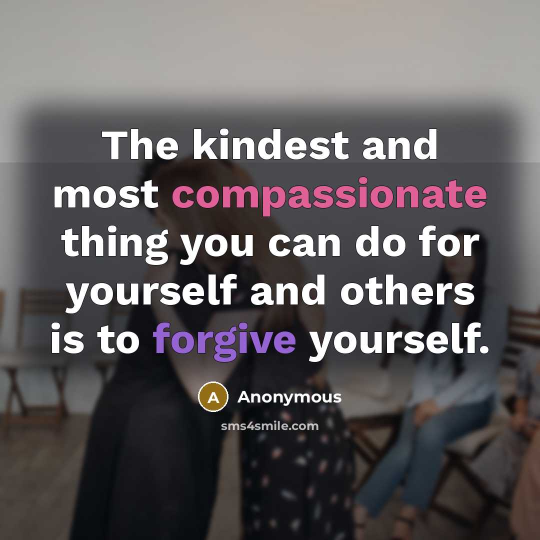 “The kindest and most compassionate thing you can do for yourself and others is to forgive yourself.” quote by Anonymous