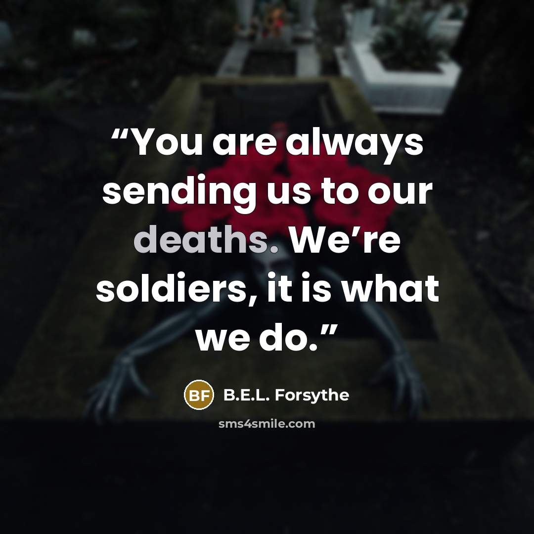 “You are always sending us to our deaths. We’re soldiers, it is what we do.” quote by B.E.L. Forsythe