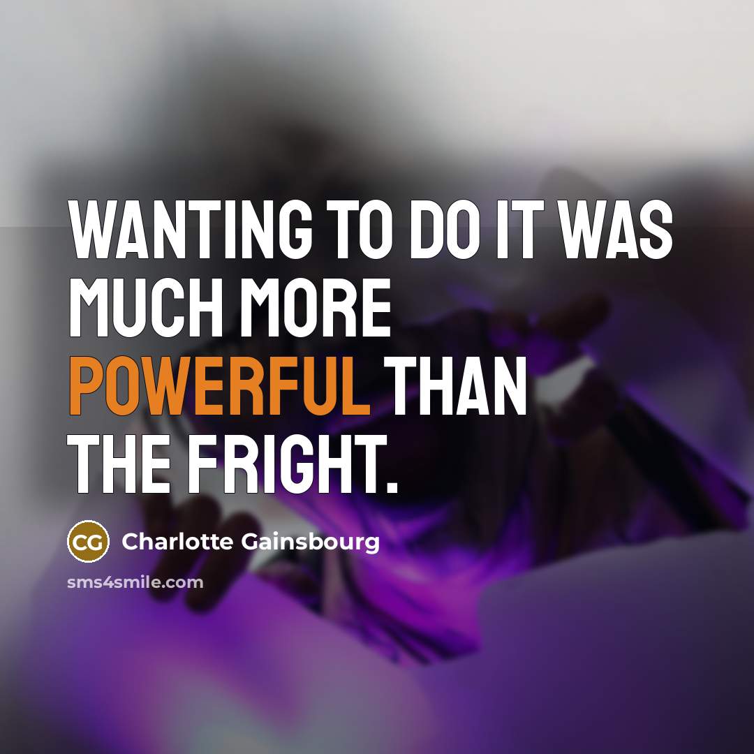 “Wanting to do it was much more powerful than the fright.” quote by Charlotte Gainsbourg