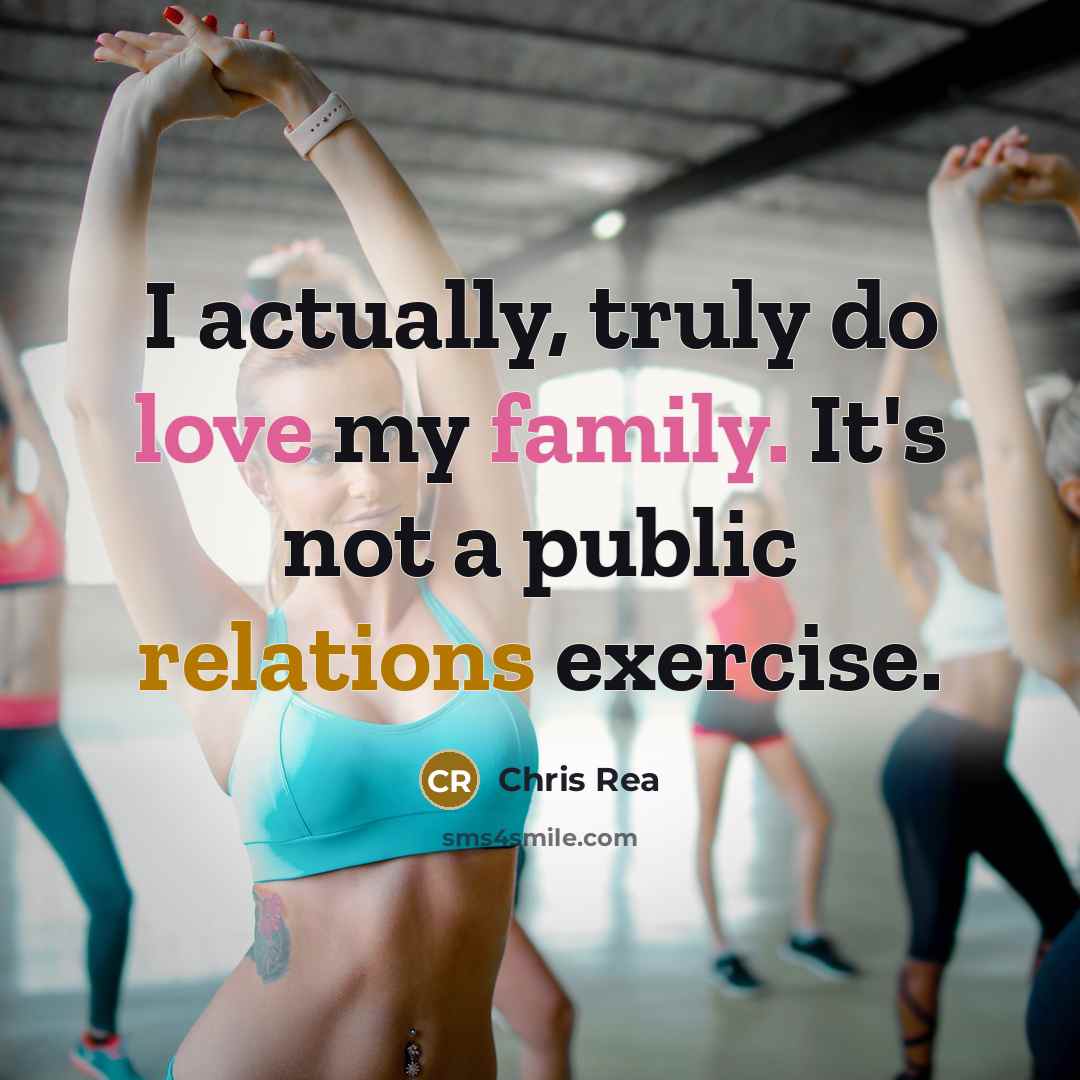 “I actually, truly do love my family. It's not a public relations exercise.” quote by Chris Rea