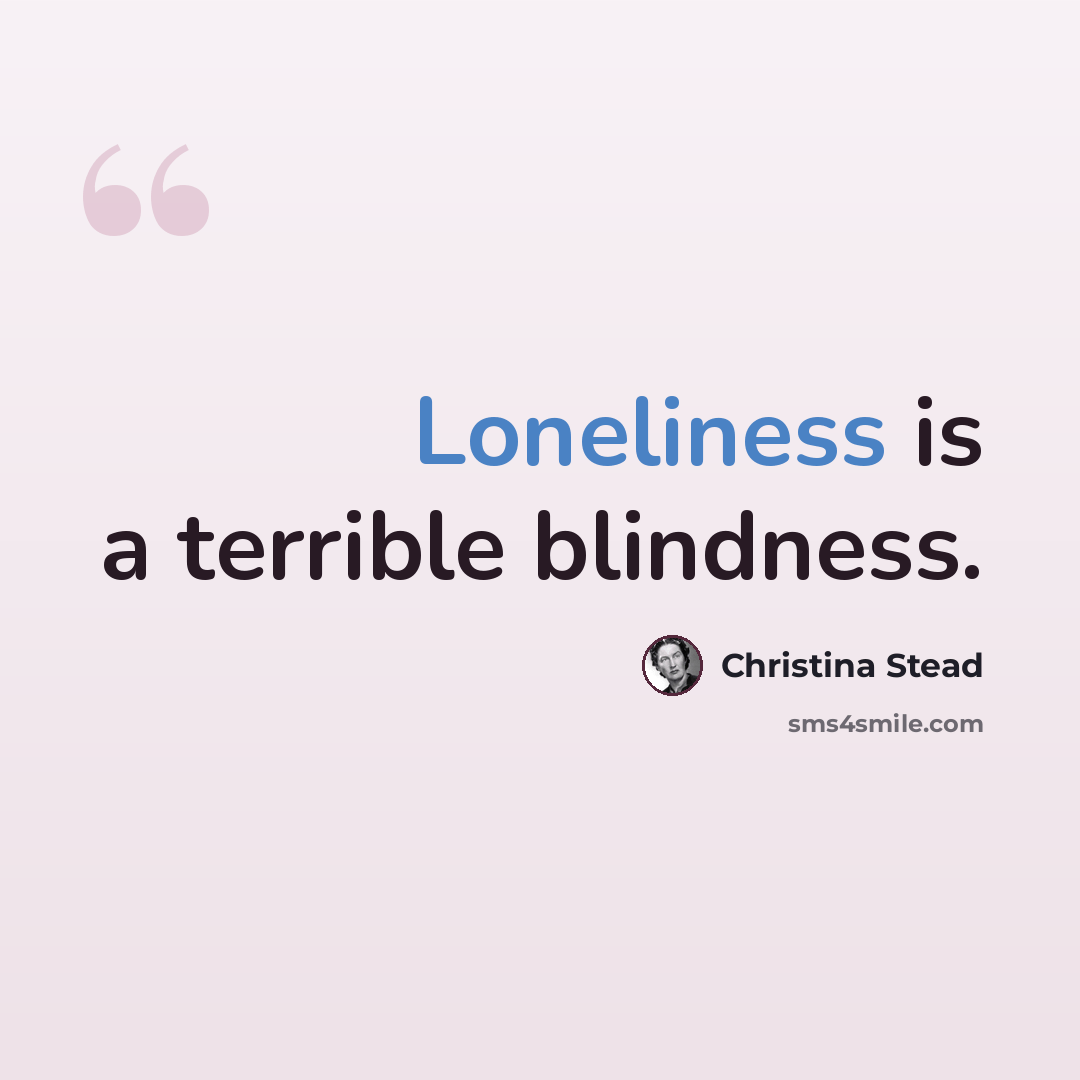 “Loneliness is a terrible blindness.” quote by Christina Stead