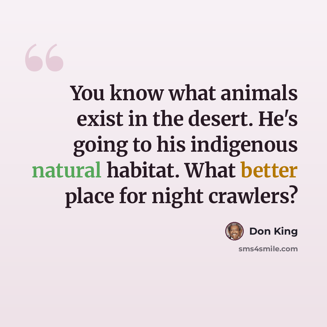 “You know what animals exist in the desert. He's going to his indigenous natural habitat. What better place for night crawlers?” quote by Don King