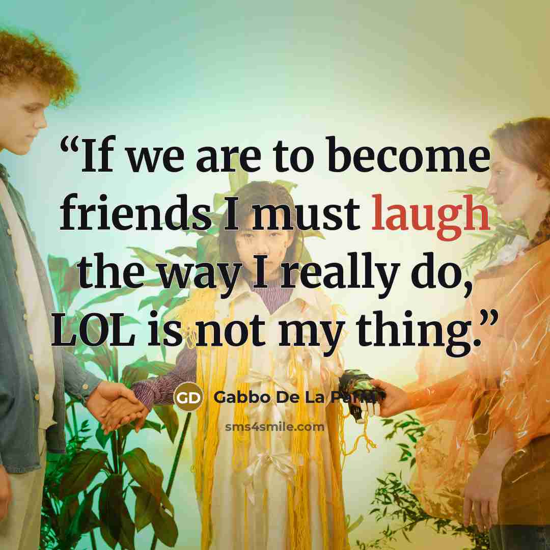 “If we are to become friends I must laugh the way I really do, LOL is not my thing.” quote by Gabbo De La Parra