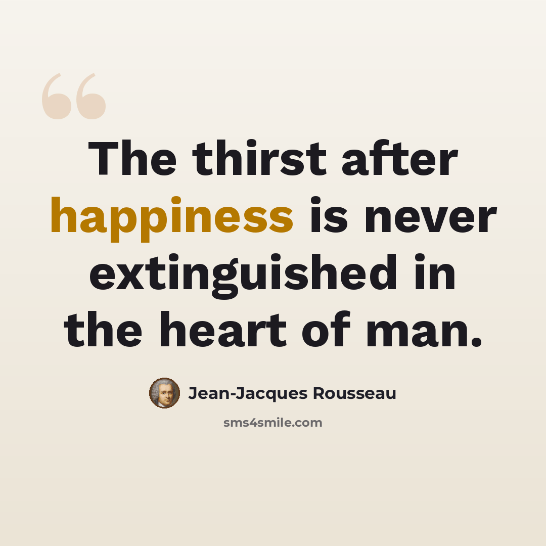 “The thirst after happiness is never extinguished in the heart of man.” quote by Jean-Jacques Rousseau