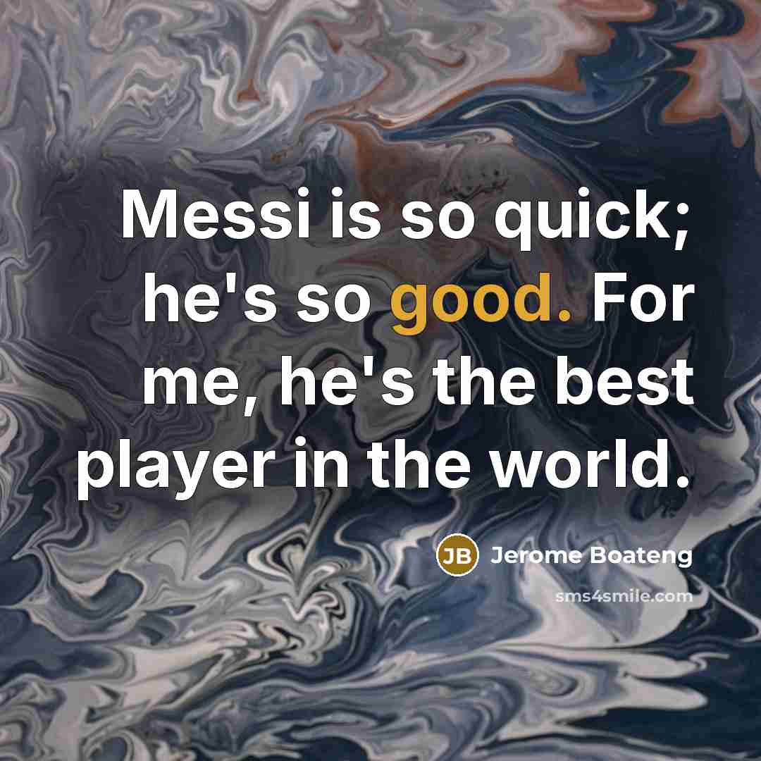 “Messi is so quick; he's so good. For me, he's the best player in the world.” quote by Jerome Boateng