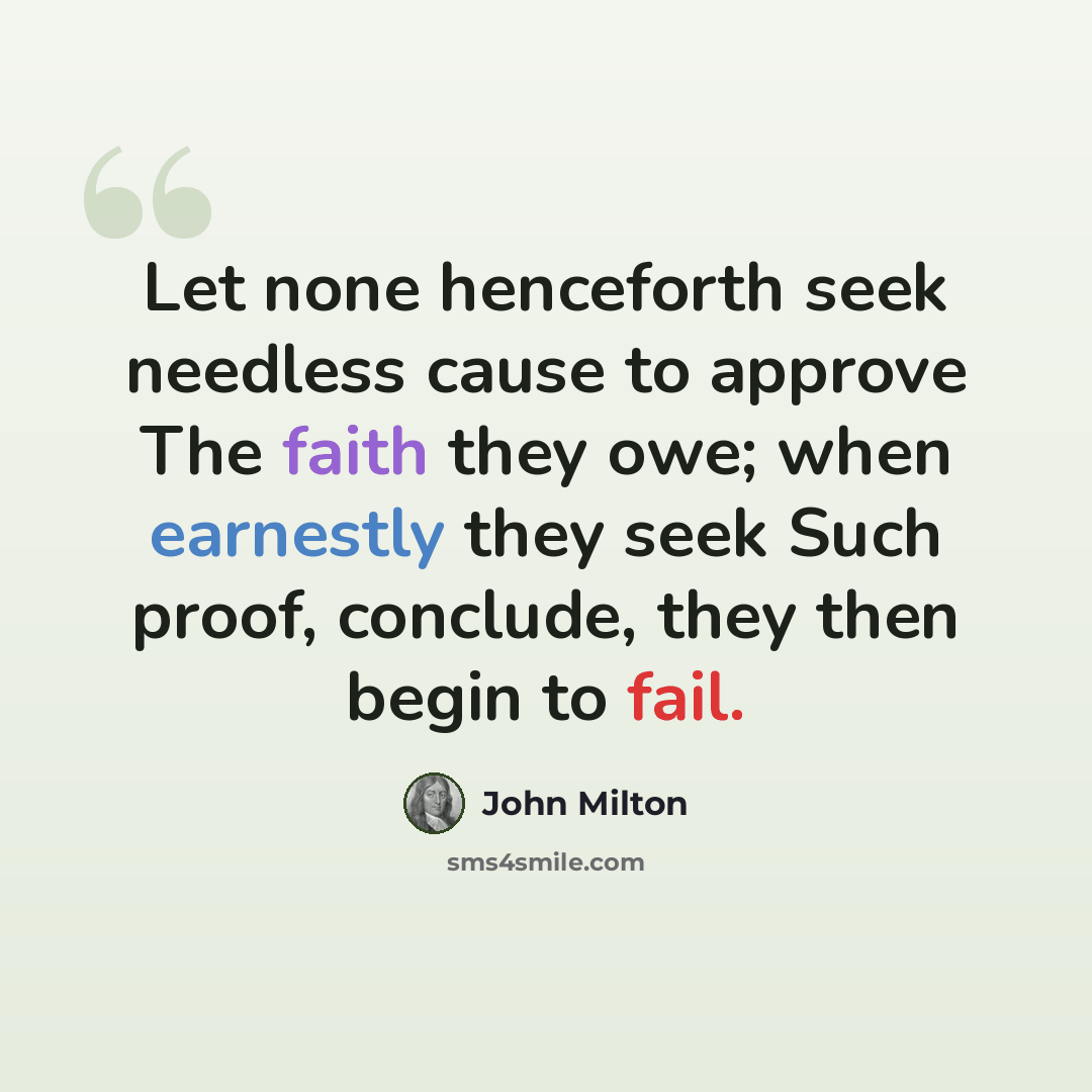 “Let none henceforth seek needless cause to approve The faith they owe; when earnestly they seek Such proof, conclude, they then begin to fail.” quote by John Milton