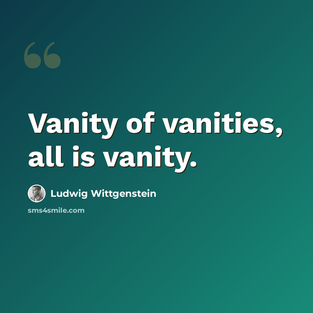 “Vanity of vanities, all is vanity.” quote by Ludwig Wittgenstein