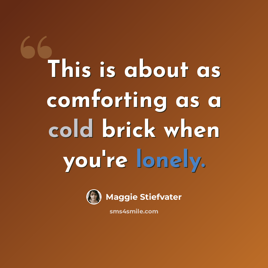 “This is about as comforting as a cold brick when you're lonely.” quote by Maggie Stiefvater