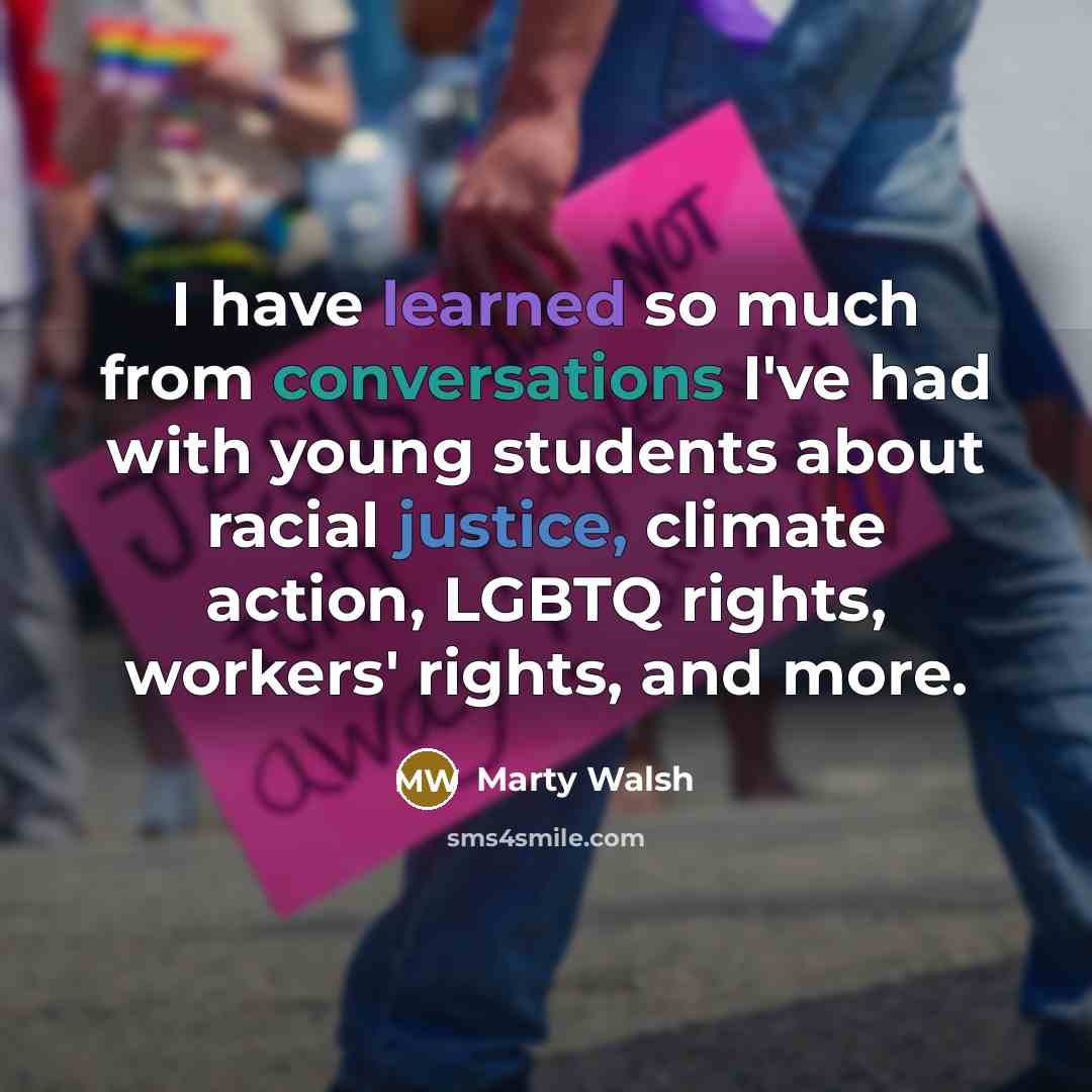 “I have learned so much from conversations I've had with young students about racial justice, climate action, LGBTQ rights, workers' rights, and more.” quote by Marty Walsh