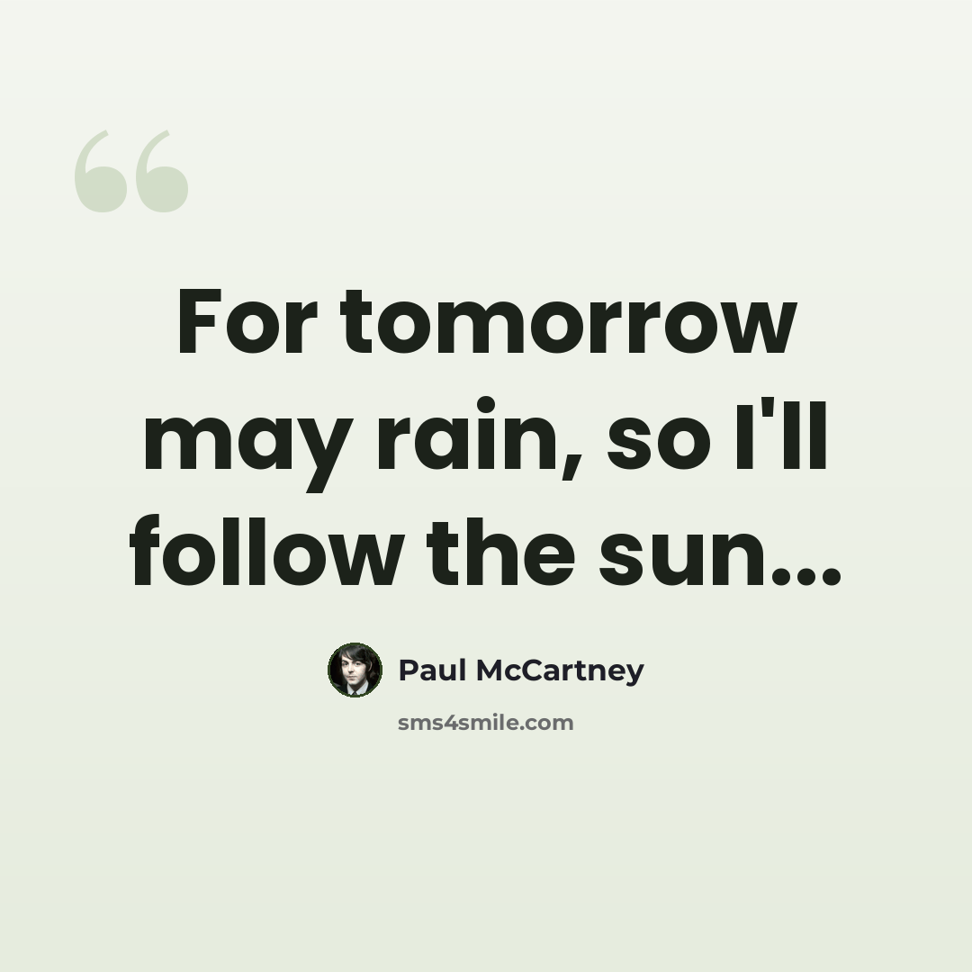 “For tomorrow may rain, so I'll follow the sun...” quote by Paul McCartney