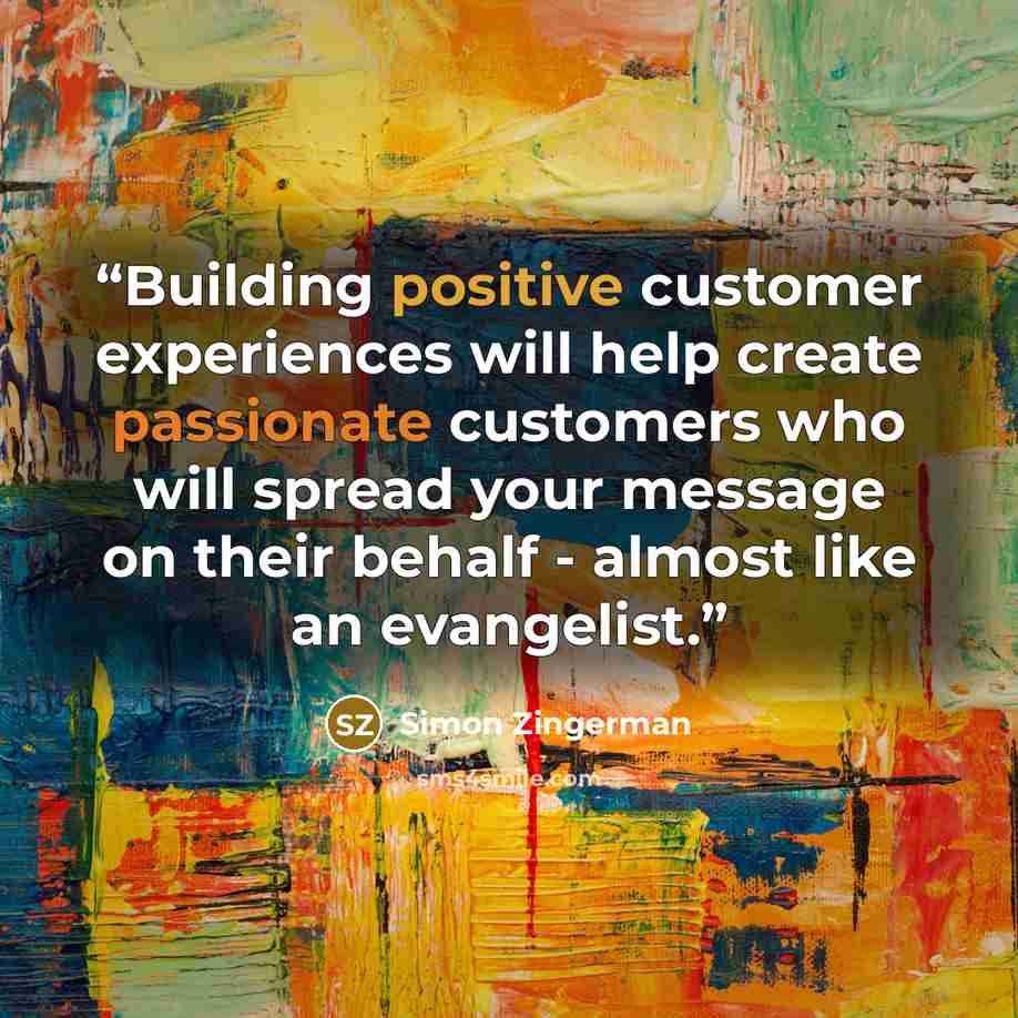 “Building positive customer experiences will help create passionate customers who will spread your message on their behalf - almost like an evangelist.” quote by Simon Zingerman