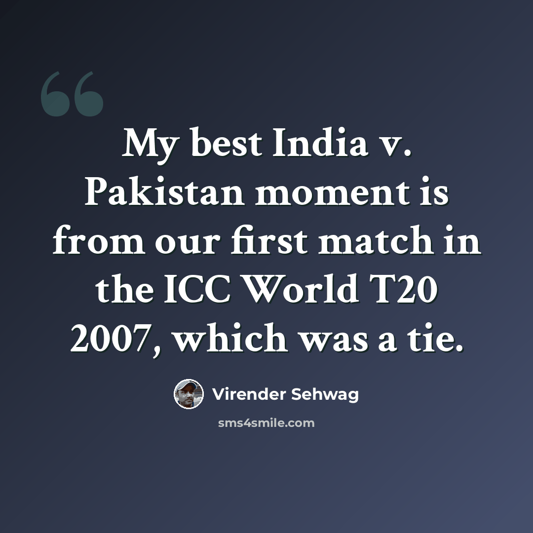 “My best India v. Pakistan moment is from our first match in the ICC World T20 2007, which was a tie.” quote by Virender Sehwag