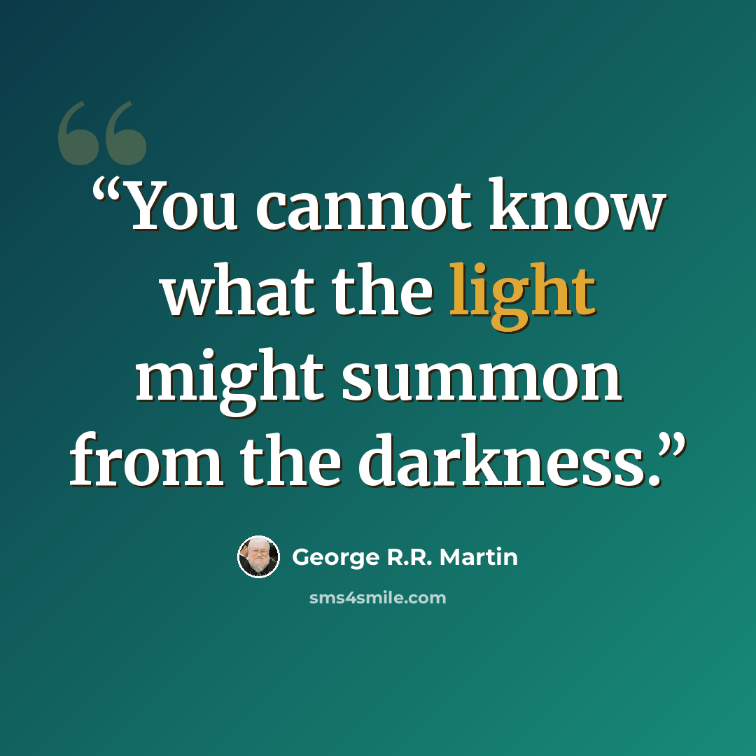 “You cannot know what the light might summon from the darkness.” quote by George R.R. Martin