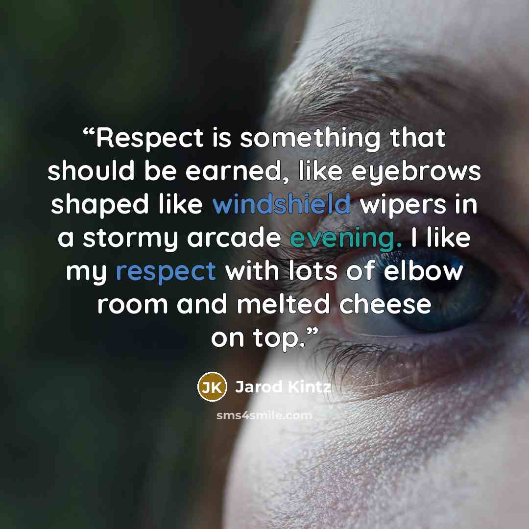 “Respect is something that should be earned, like eyebrows shaped like windshield wipers in a stormy arcade evening. I like my respect with lots of elbow room and melted cheese on top.” quote by Jarod Kintz