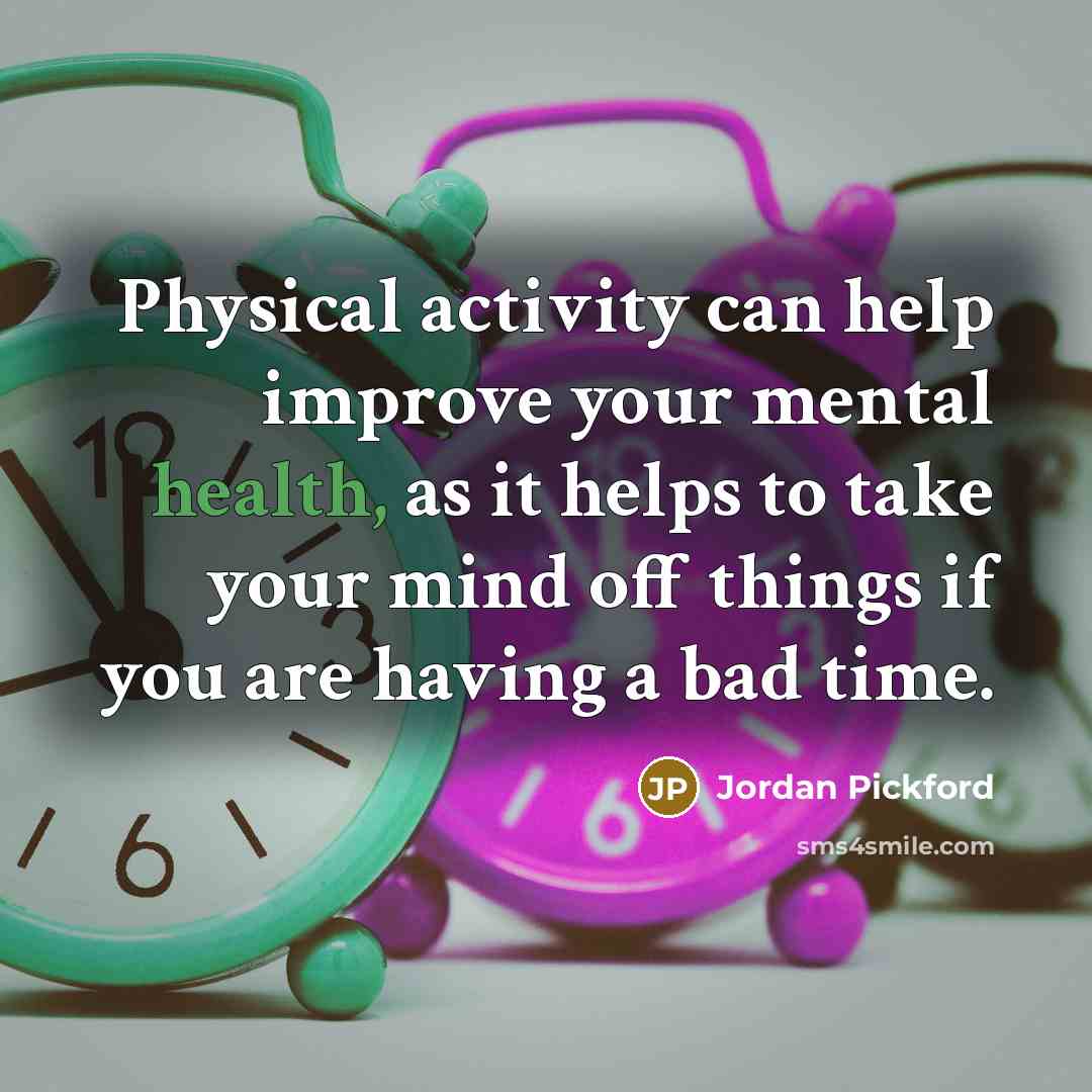“Physical activity can help improve your mental health, as it helps to take your mind off things if you are having a bad time.” quote by Jordan Pickford