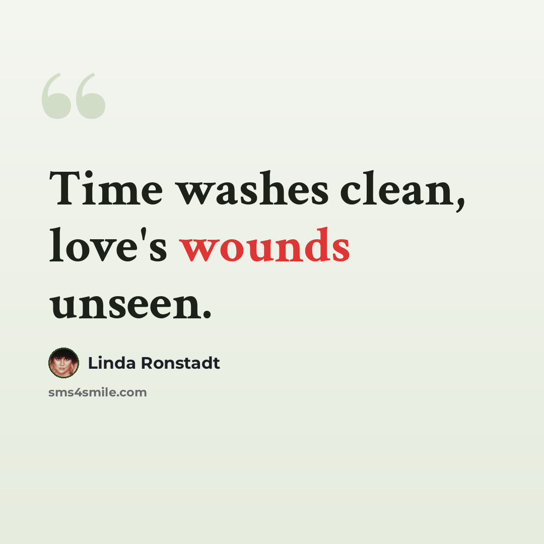 “Time washes clean, love's wounds unseen.” quote by Linda Ronstadt